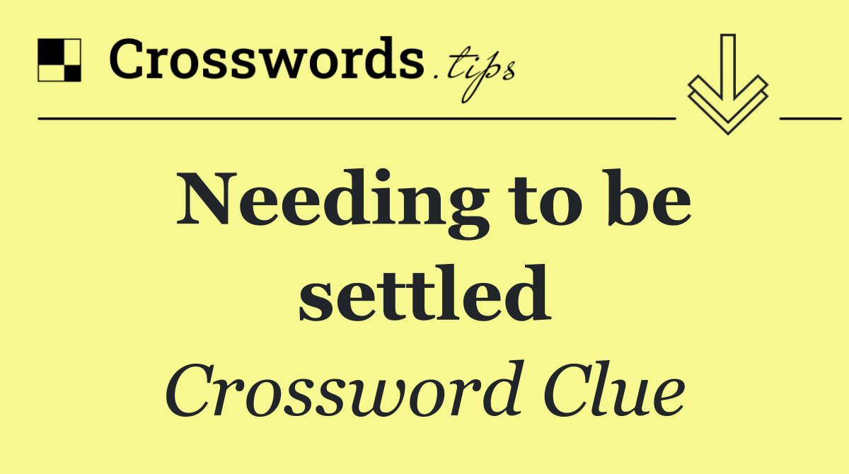 Needing to be settled