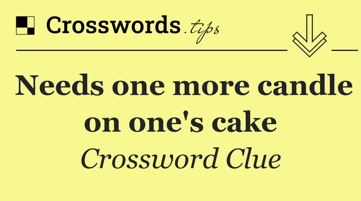 Needs one more candle on one's cake
