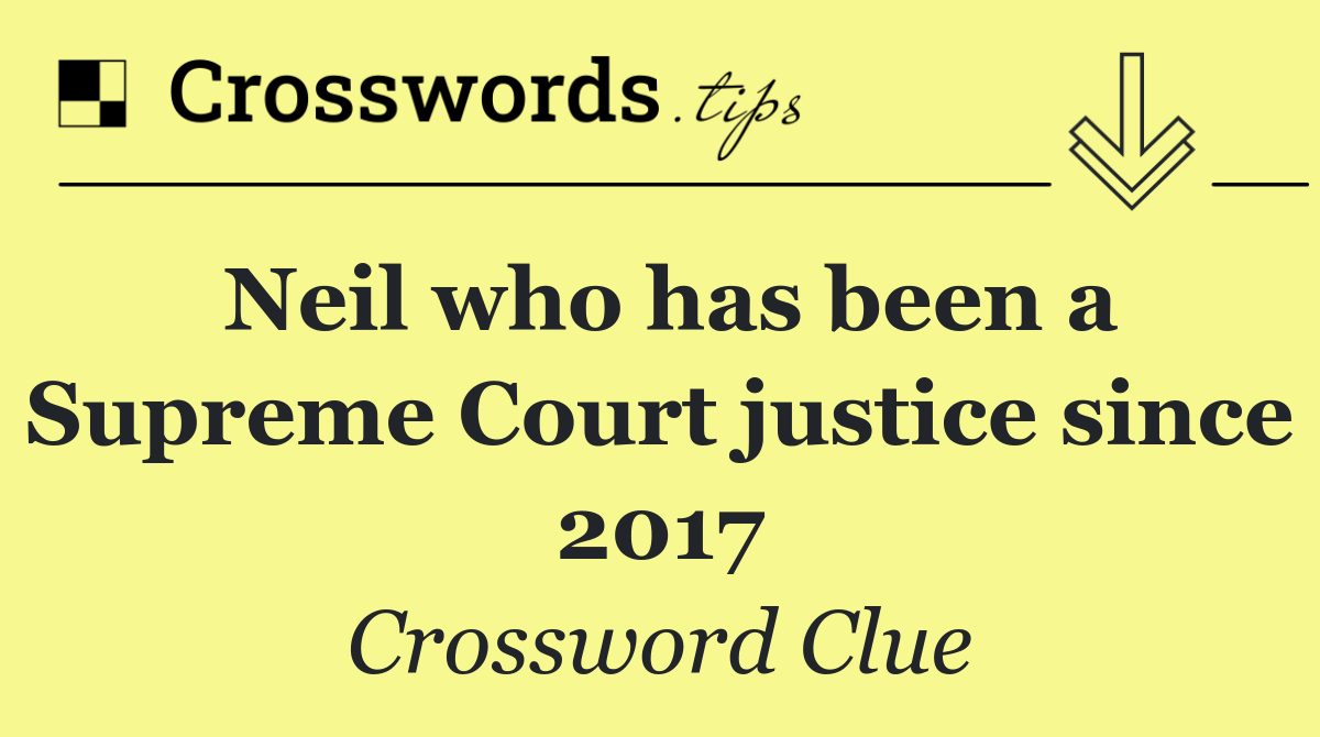 Neil who has been a Supreme Court justice since 2017