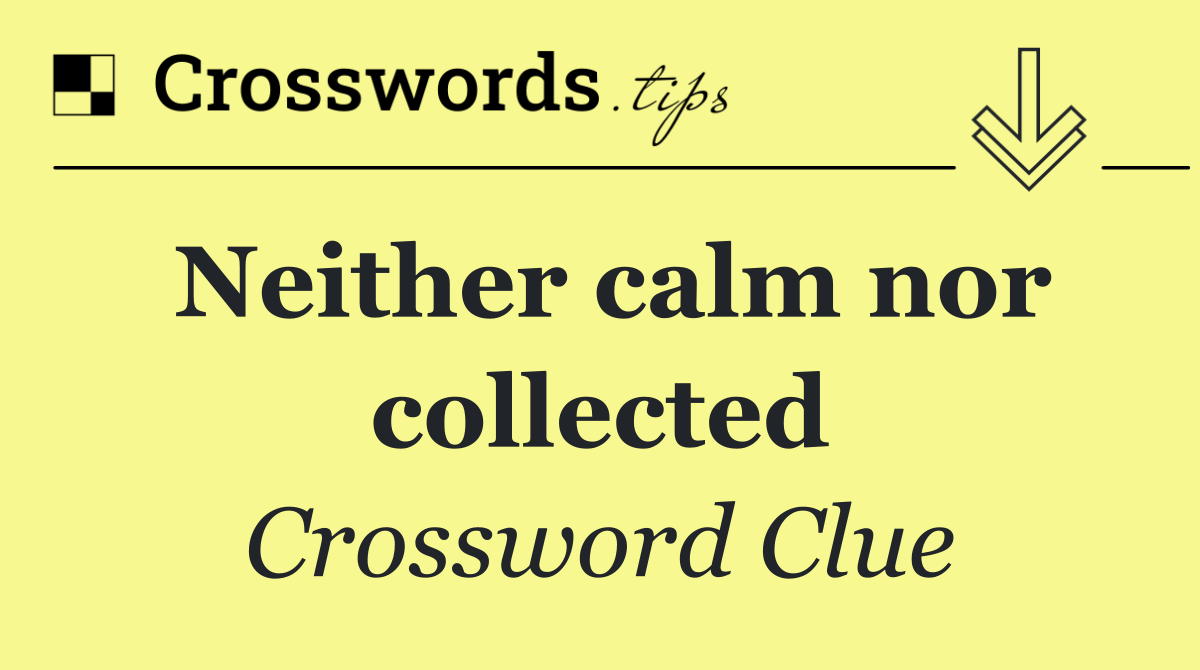 Neither calm nor collected