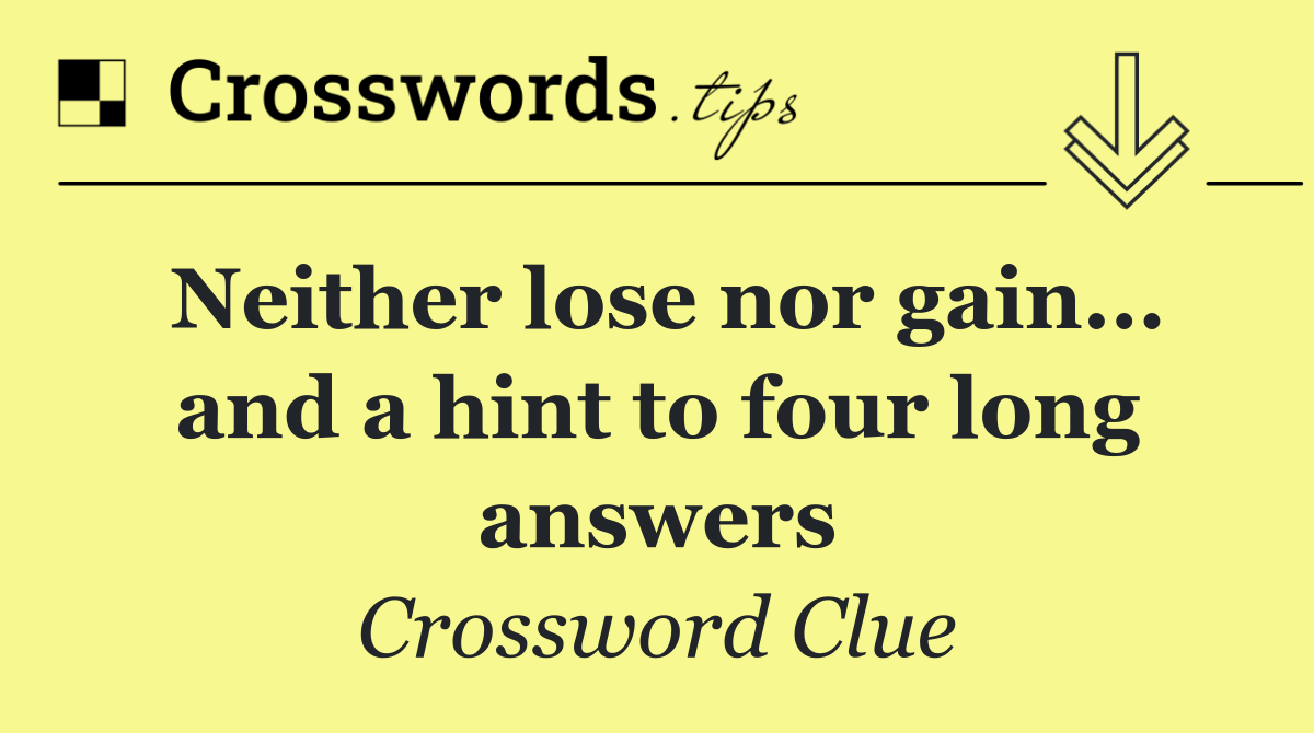 Neither lose nor gain... and a hint to four long answers