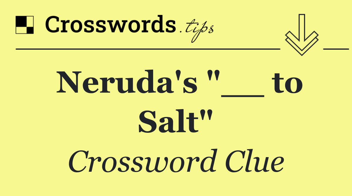 Neruda's "__ to Salt"