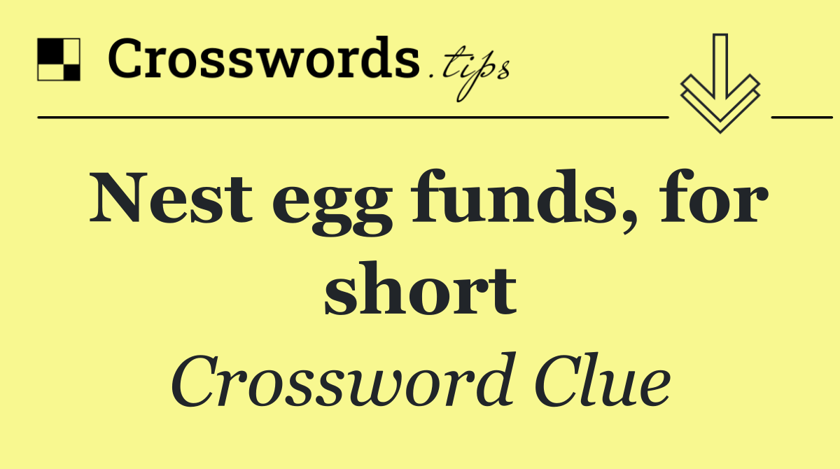 Nest egg funds, for short