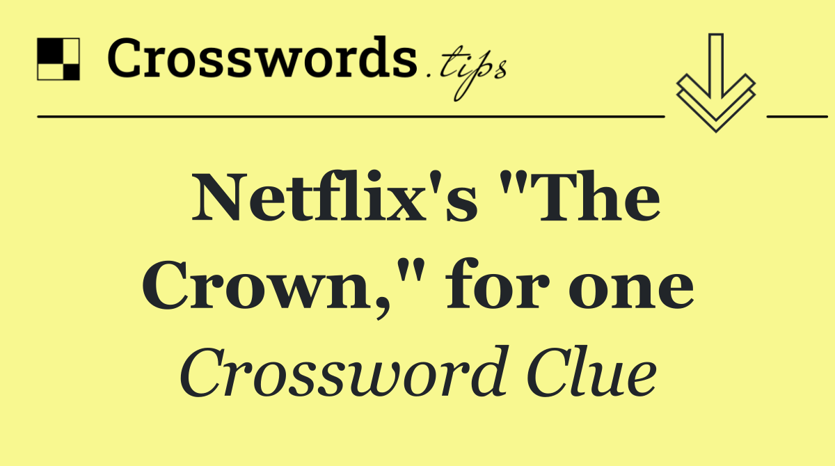 Netflix's "The Crown," for one