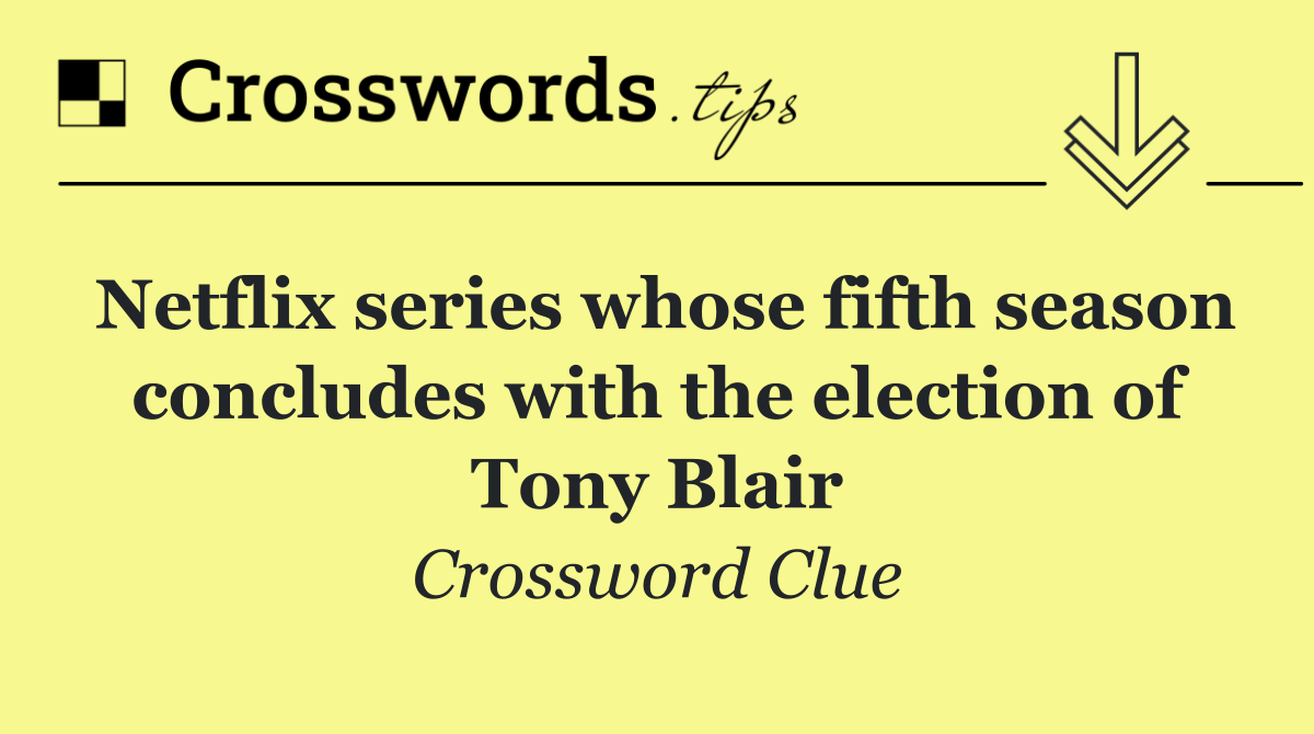Netflix series whose fifth season concludes with the election of Tony Blair