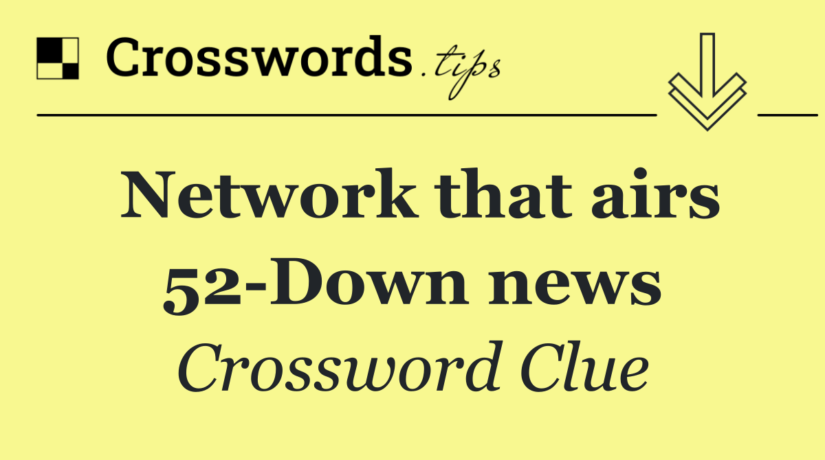 Network that airs 52 Down news