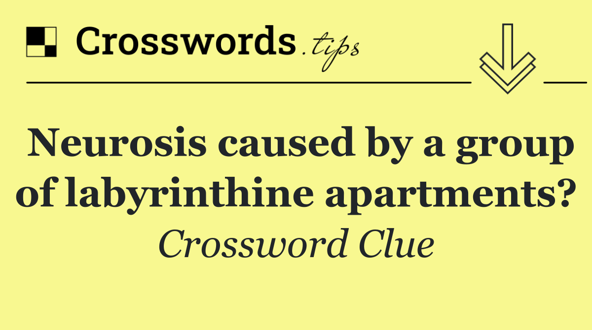 Neurosis caused by a group of labyrinthine apartments?