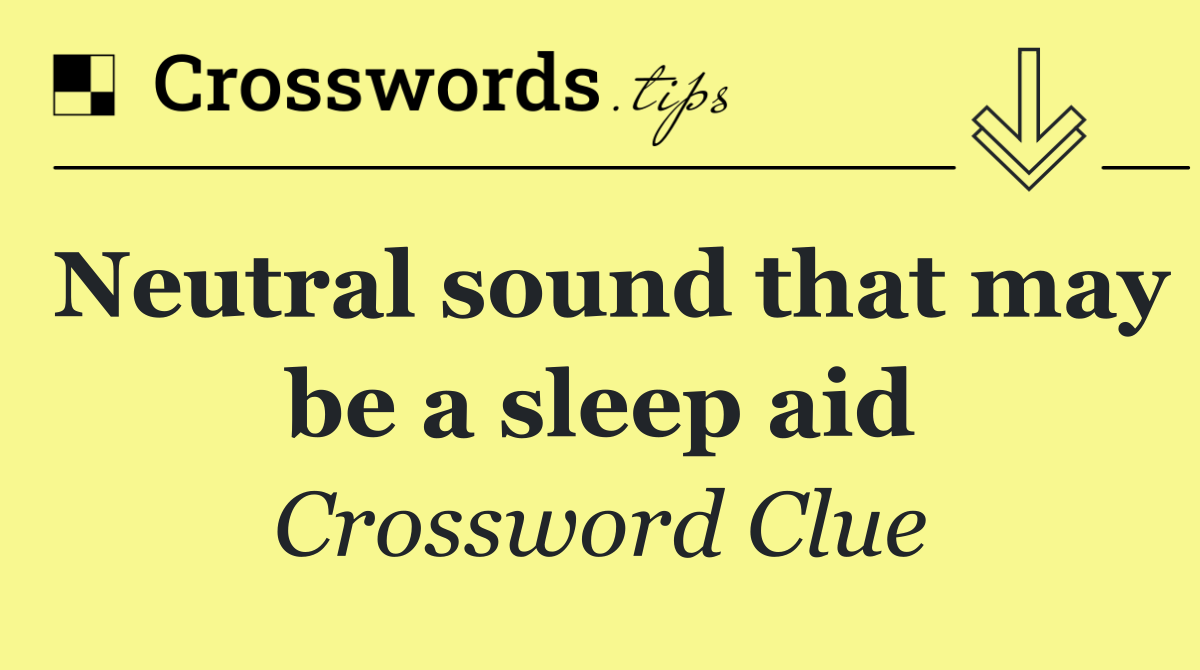 Neutral sound that may be a sleep aid