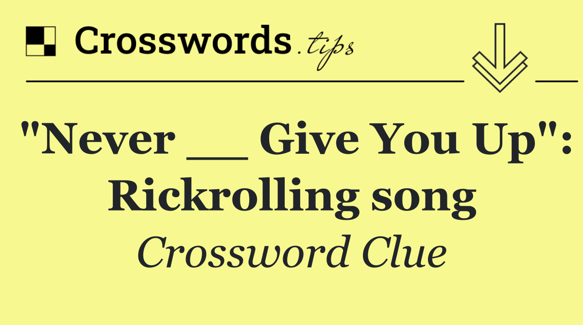 "Never __ Give You Up": Rickrolling song