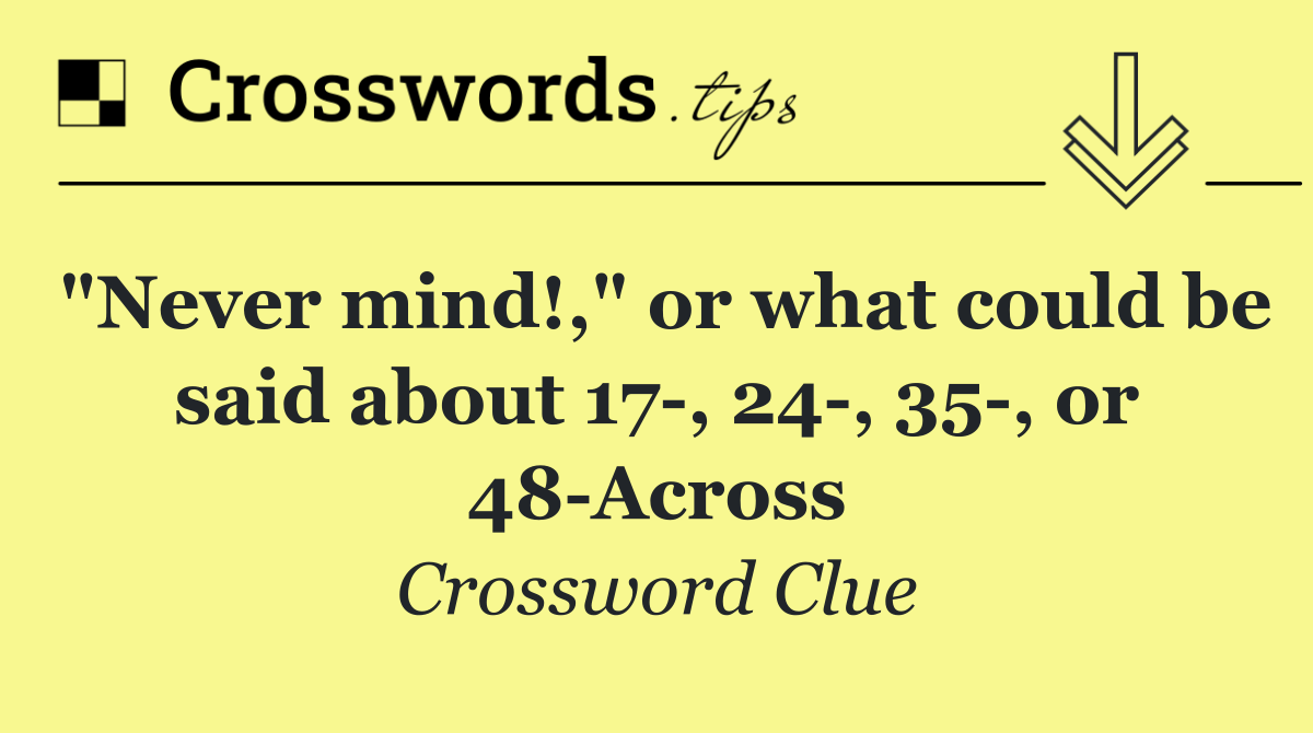 "Never mind!," or what could be said about 17 , 24 , 35 , or 48 Across