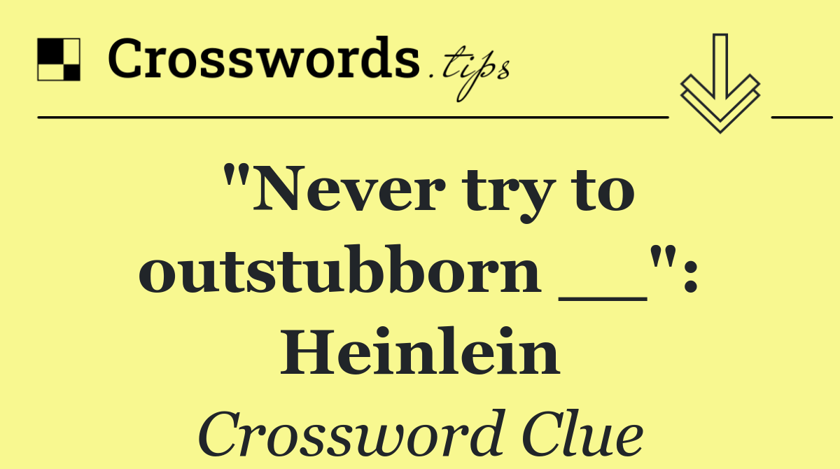 "Never try to outstubborn __": Heinlein