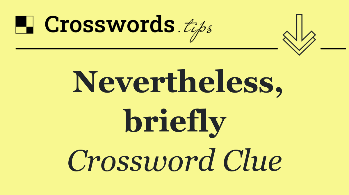 Nevertheless, briefly