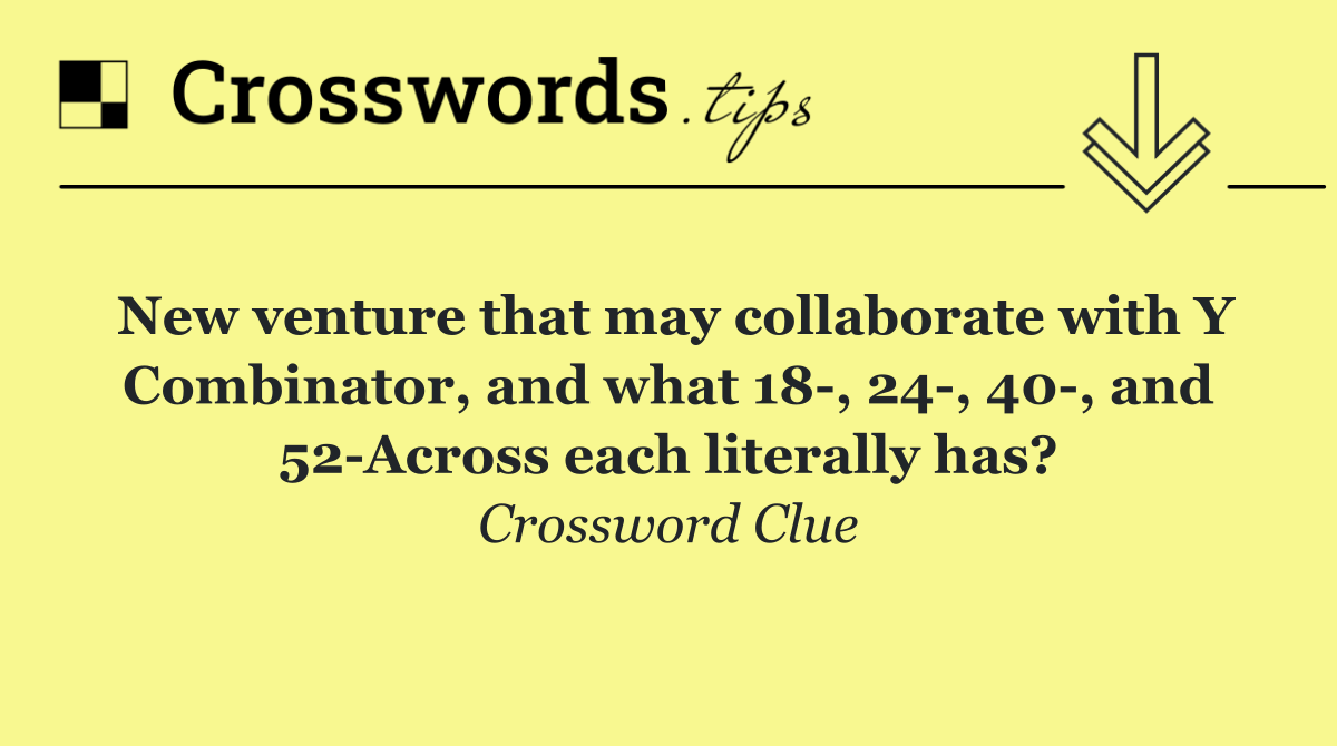 New venture that may collaborate with Y Combinator, and what 18 , 24 , 40 , and 52 Across each literally has?