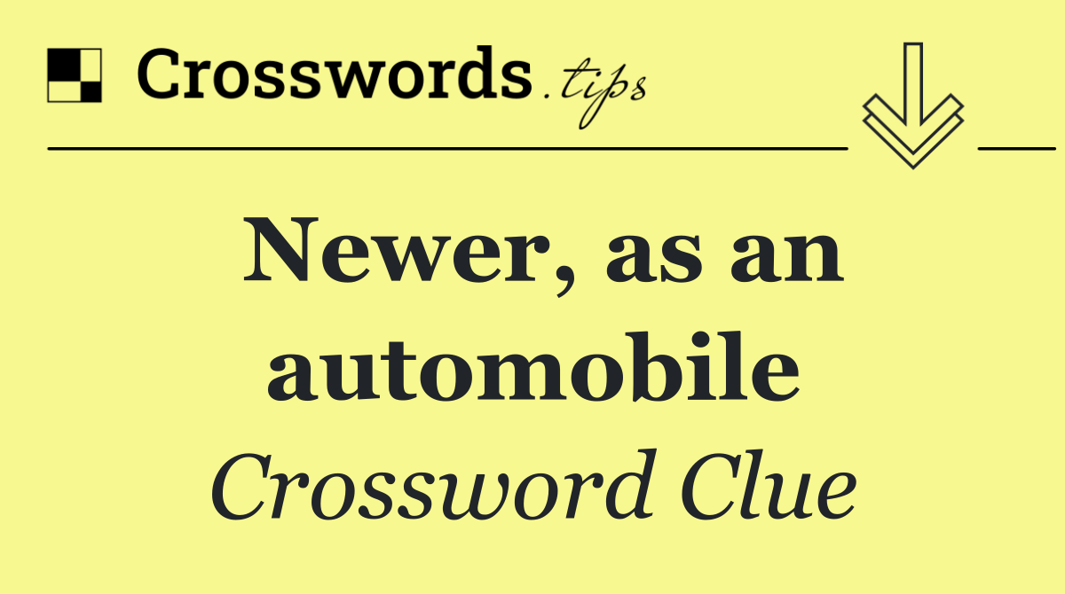 Newer, as an automobile