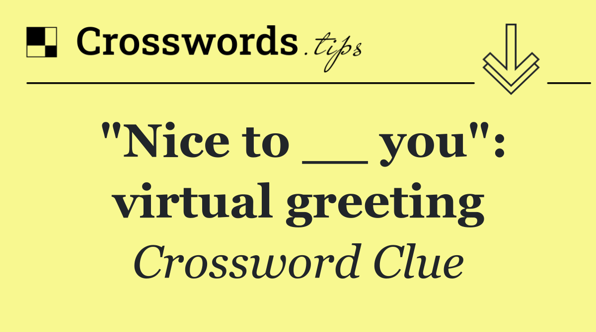 "Nice to __ you": virtual greeting