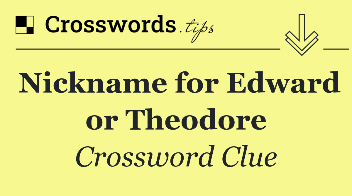 Nickname for Edward or Theodore