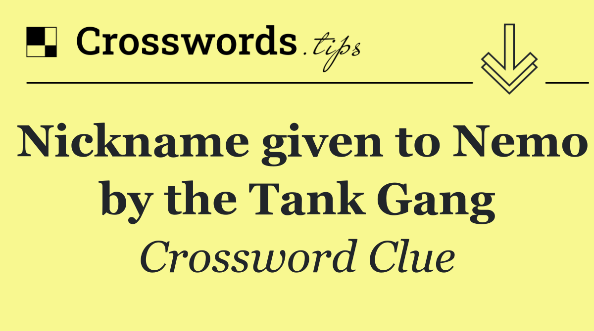 Nickname given to Nemo by the Tank Gang