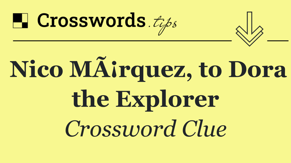 Nico MÃ¡rquez, to Dora the Explorer