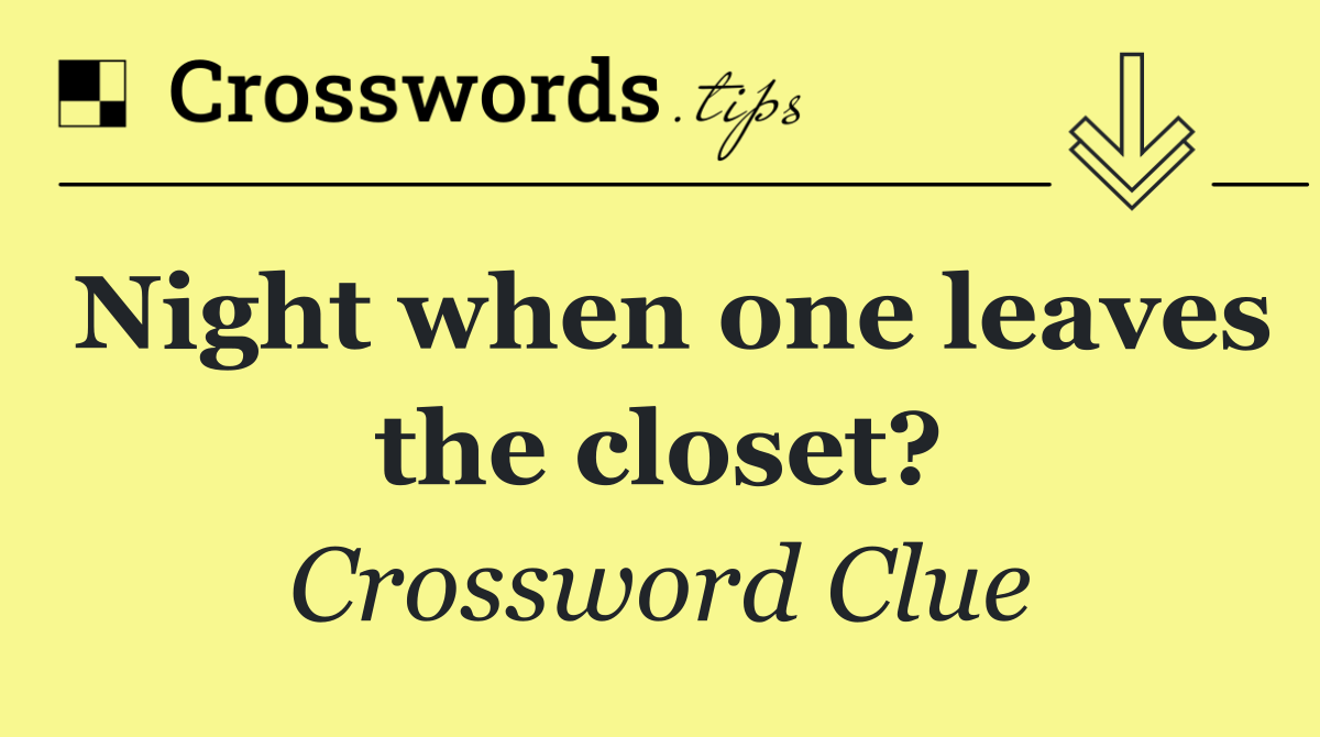 Night when one leaves the closet?