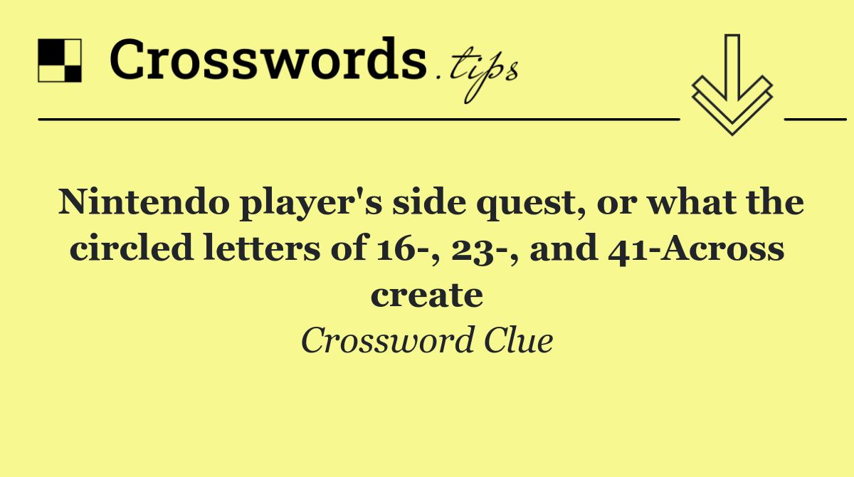 Nintendo player's side quest, or what the circled letters of 16 , 23 , and 41 Across create