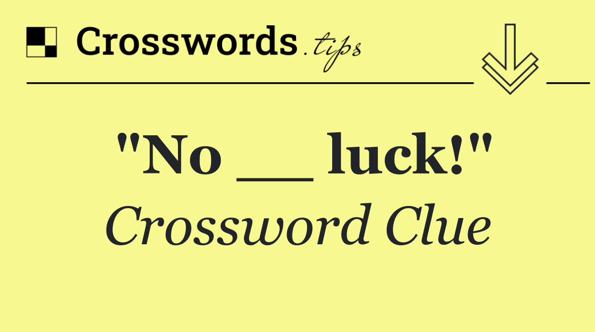 "No __ luck!"