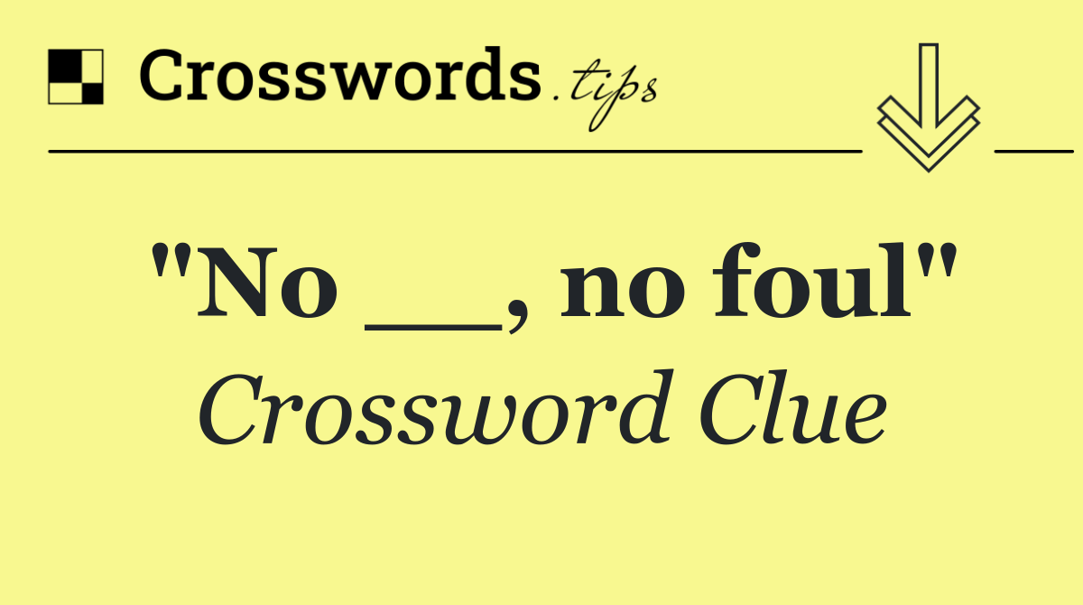 "No __, no foul"
