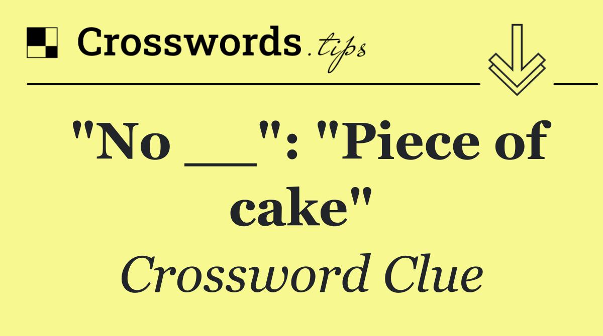 "No __": "Piece of cake"