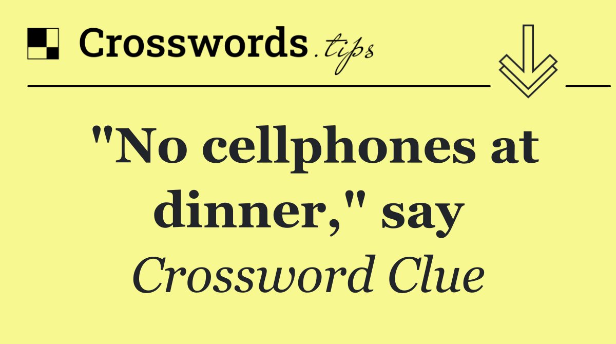 "No cellphones at dinner," say