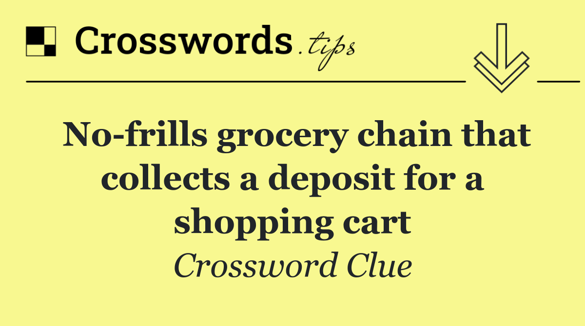 No frills grocery chain that collects a deposit for a shopping cart