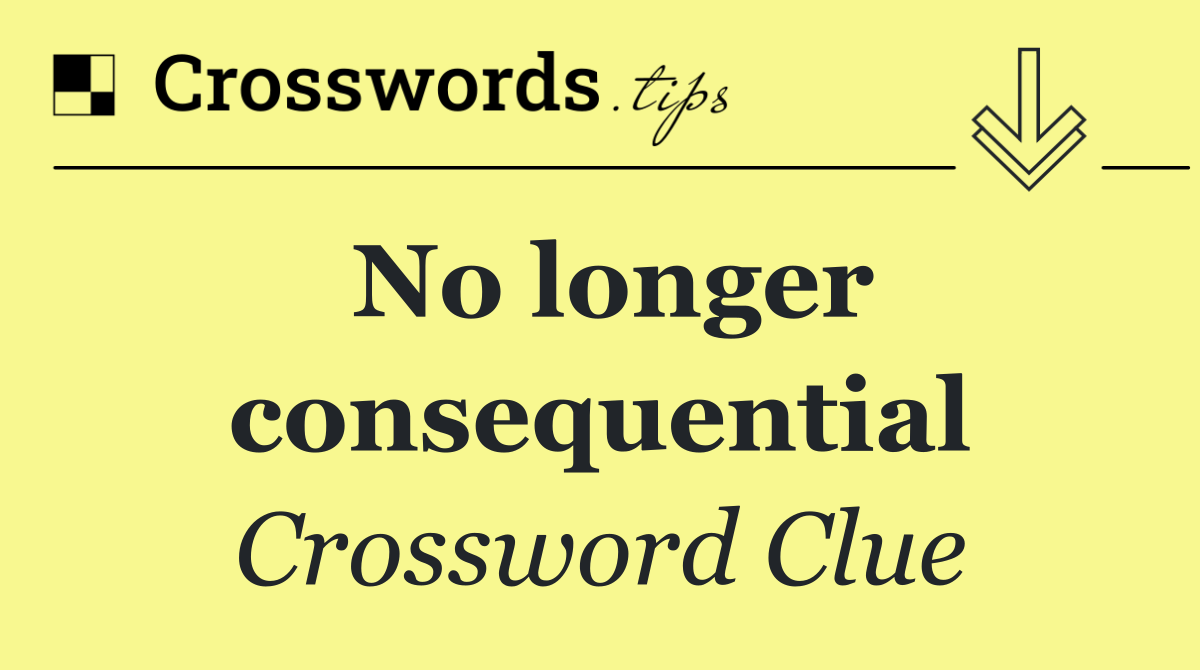 No longer consequential