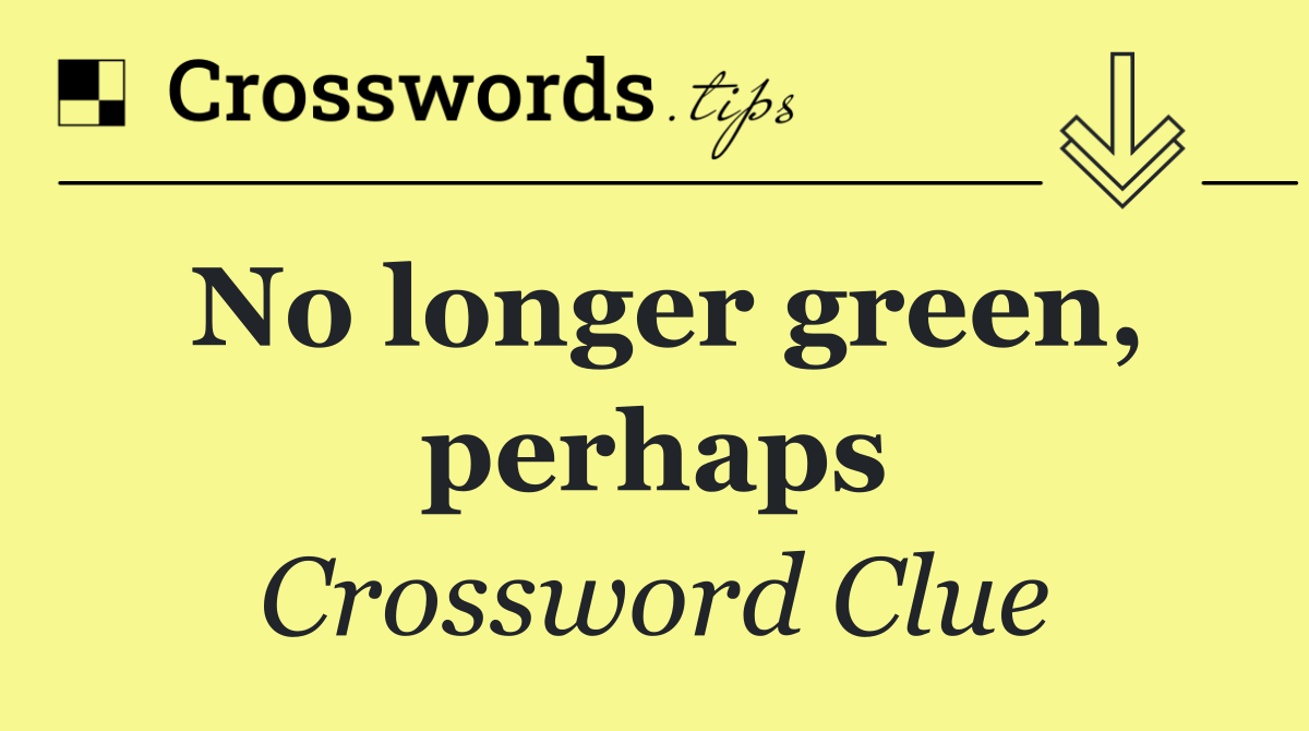No longer green, perhaps