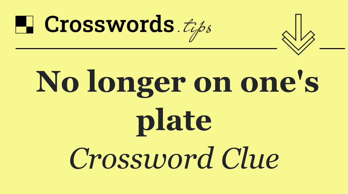 No longer on one's plate