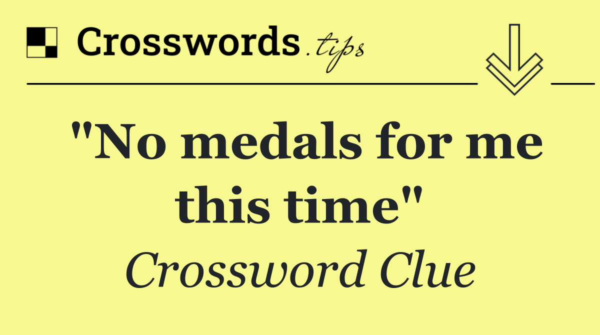 "No medals for me this time"