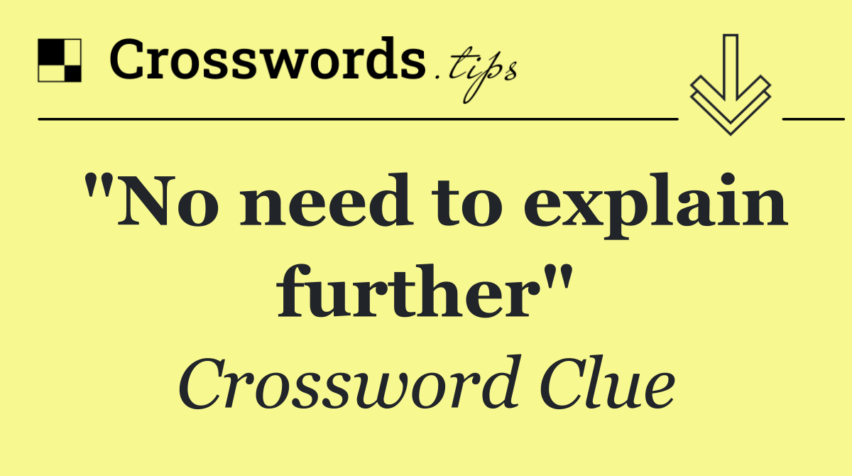 "No need to explain further"