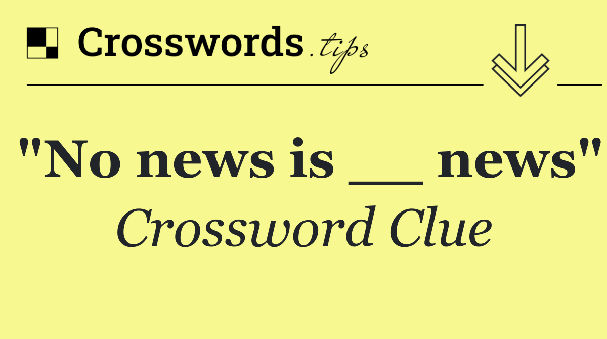 "No news is __ news"