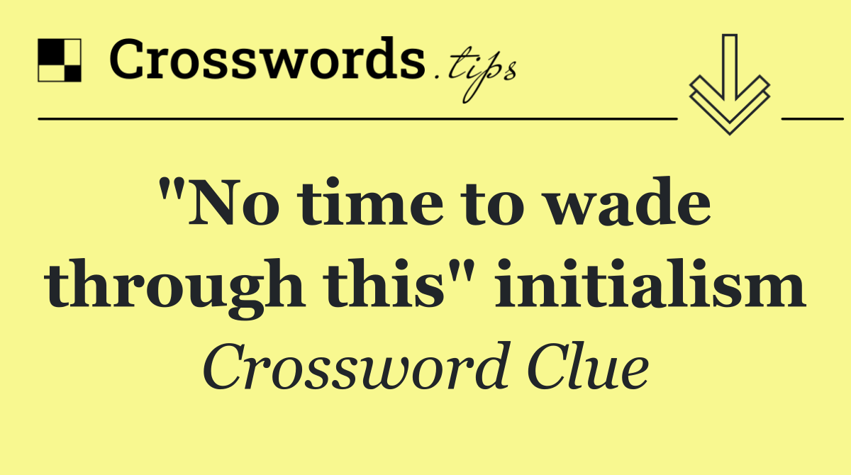 "No time to wade through this" initialism