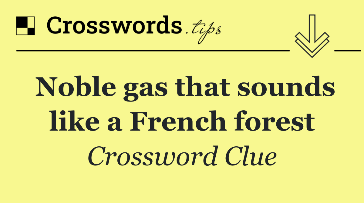 Noble gas that sounds like a French forest