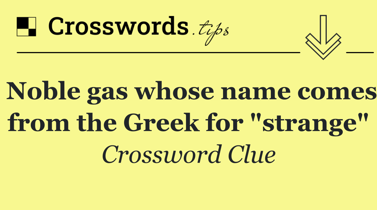 Noble gas whose name comes from the Greek for "strange"