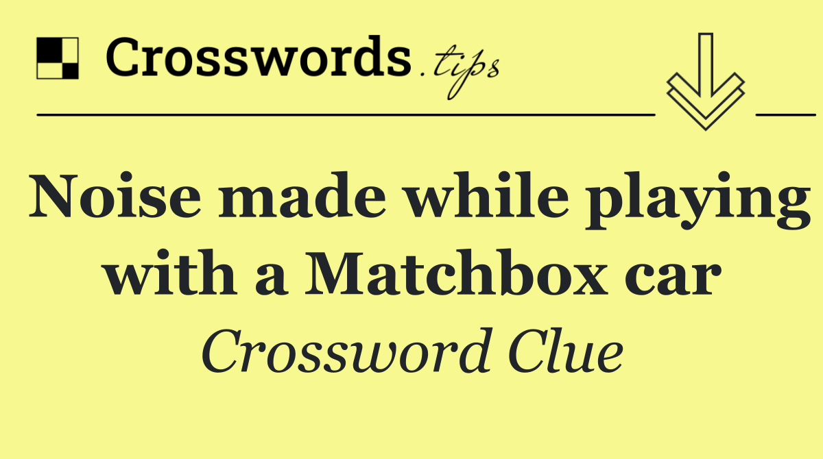 Noise made while playing with a Matchbox car