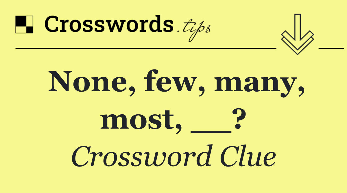 None, few, many, most, __?