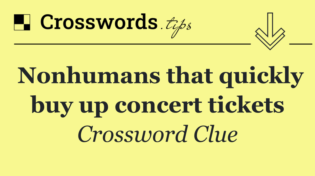 Nonhumans that quickly buy up concert tickets