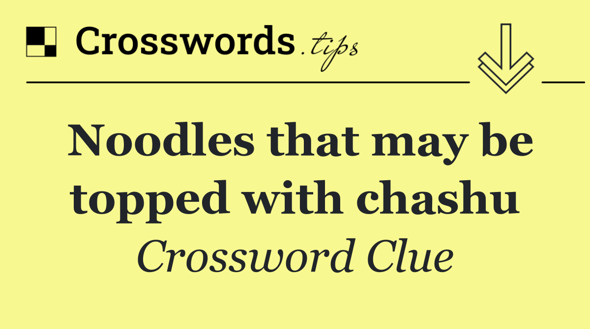 Noodles that may be topped with chashu