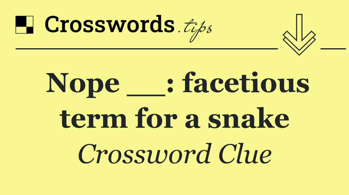 Nope __: facetious term for a snake