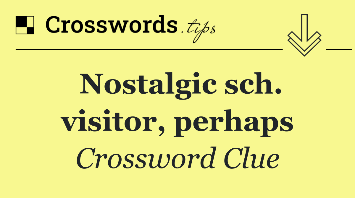 Nostalgic sch. visitor, perhaps