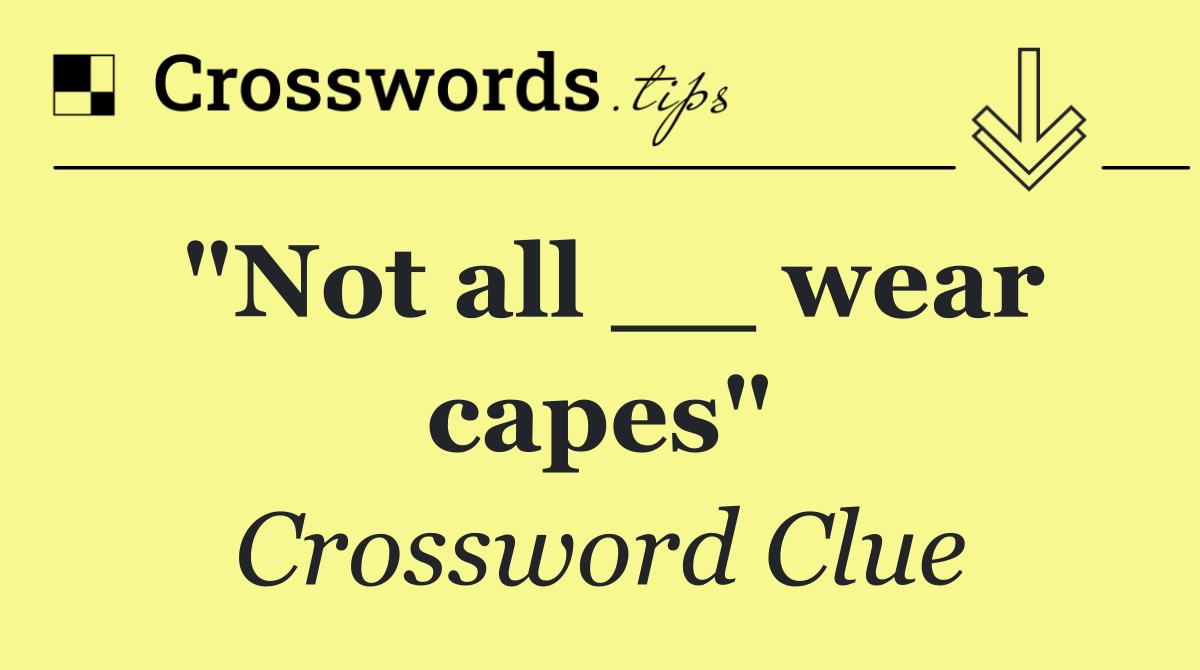 "Not all __ wear capes"