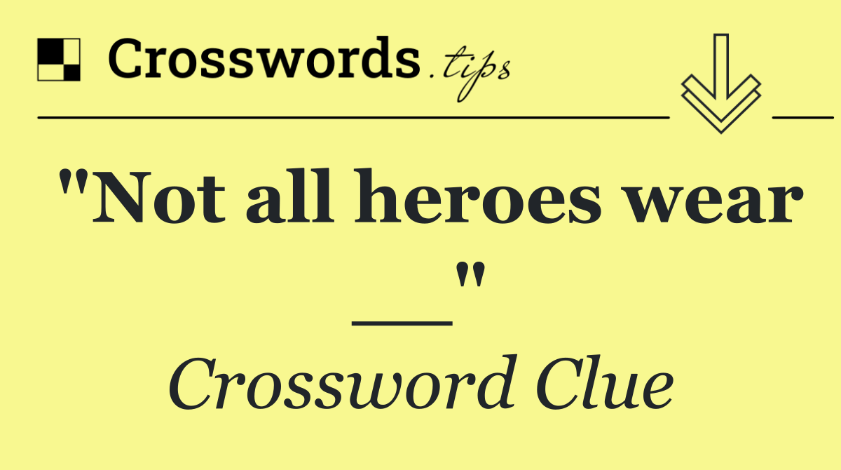 "Not all heroes wear __"