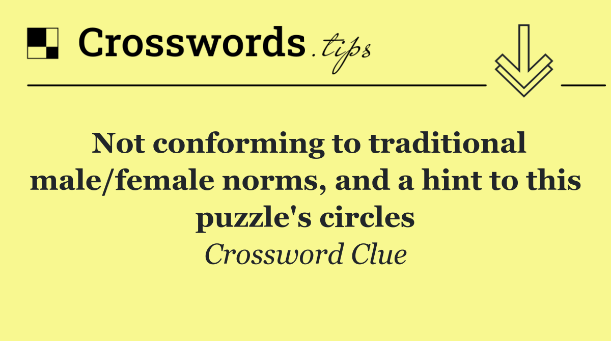 Not conforming to traditional male/female norms, and a hint to this puzzle's circles