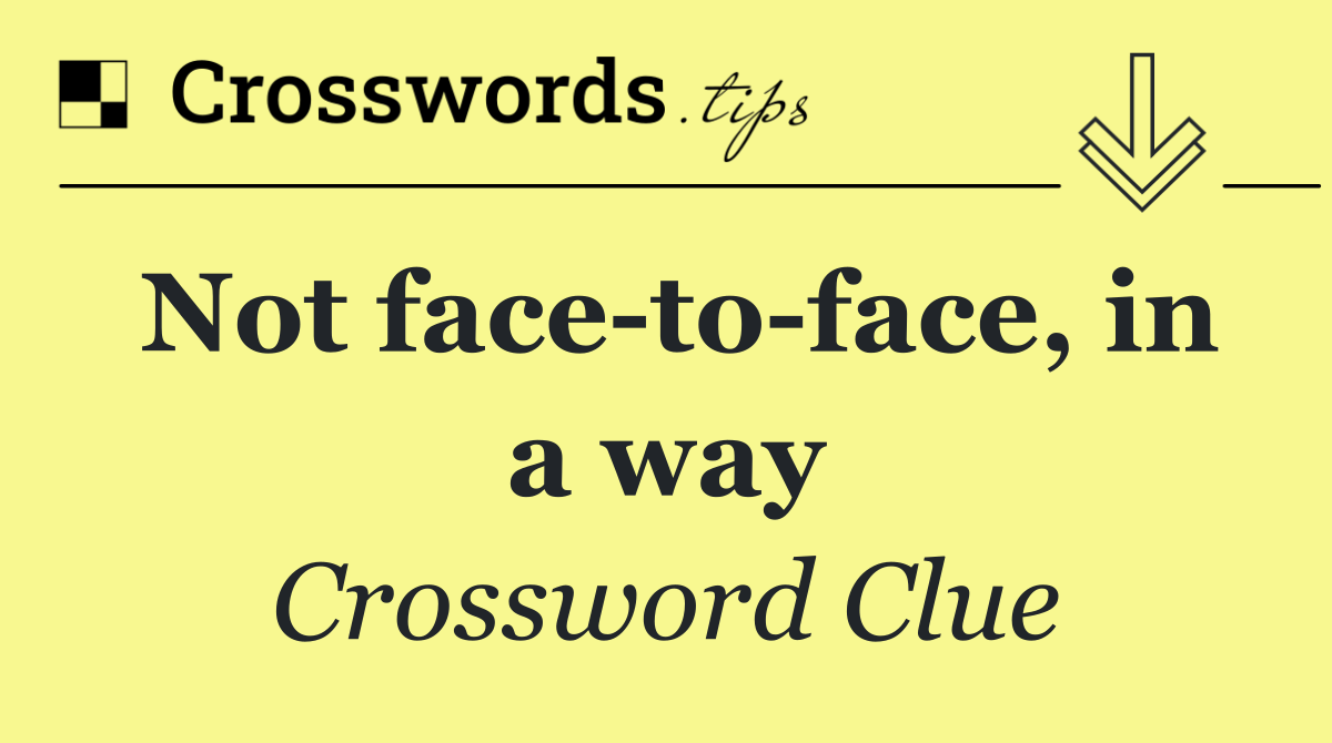 Not face to face, in a way