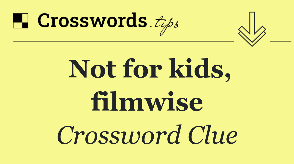 Not for kids, filmwise