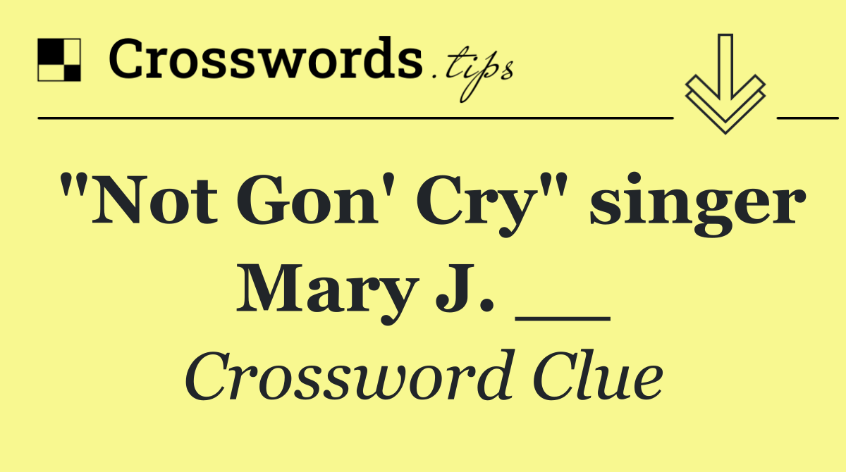 "Not Gon' Cry" singer Mary J. __